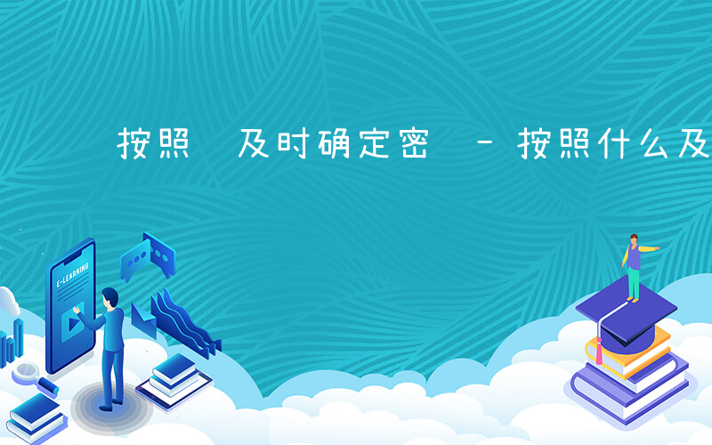 按照 及时确定密级-按照什么及时确定密级